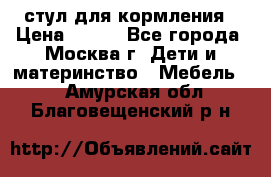 стул для кормления › Цена ­ 300 - Все города, Москва г. Дети и материнство » Мебель   . Амурская обл.,Благовещенский р-н